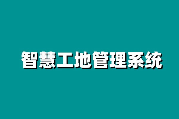 智慧工地系統(tǒng)，為建筑業(yè)創(chuàng)造更大價值！